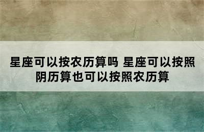 星座可以按农历算吗 星座可以按照阴历算也可以按照农历算